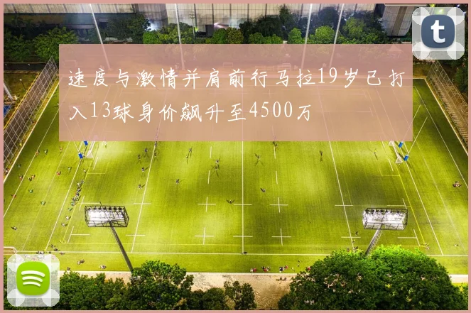 速度与激情并肩前行马拉19岁已打入13球身价飙升至4500万