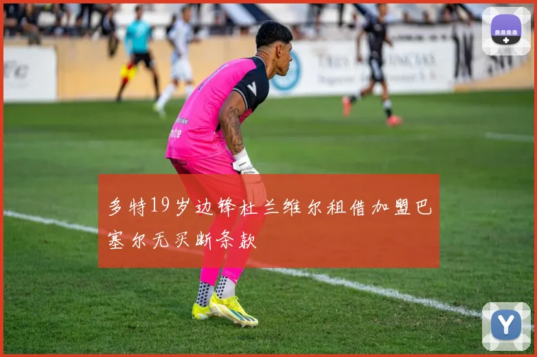 多特19岁边锋杜兰维尔租借加盟巴塞尔无买断条款