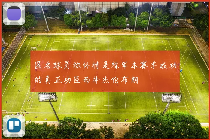 匿名球员称怀特是绿军本赛季成功的真正功臣而非杰伦布朗