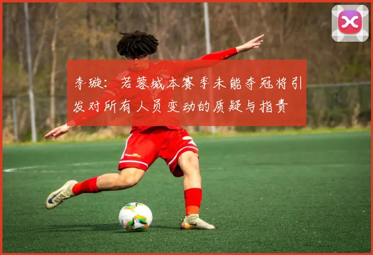 李璇：若蓉城本赛季未能夺冠将引发对所有人员变动的质疑与指责
