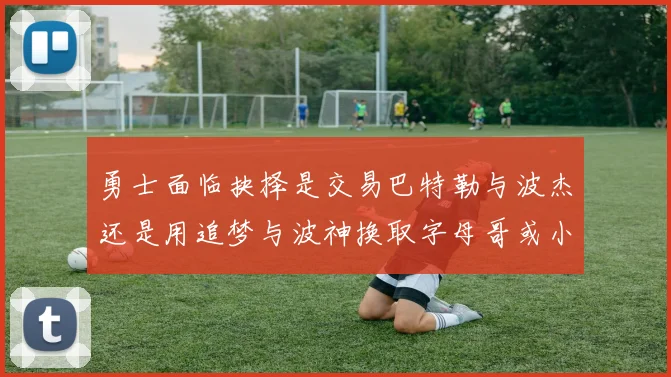 勇士面临抉择是交易巴特勒与波杰还是用追梦与波神换取字母哥或小卡