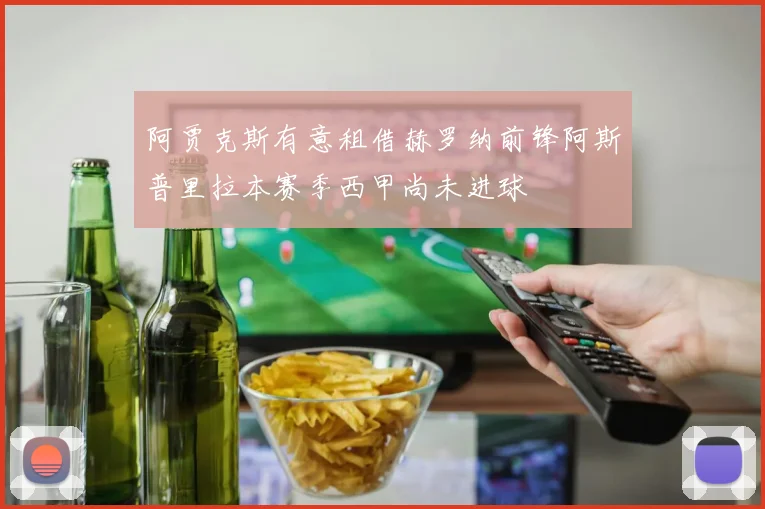 阿贾克斯有意租借赫罗纳前锋阿斯普里拉本赛季西甲尚未进球