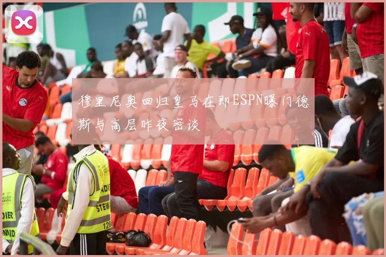 穆里尼奥回归皇马在即ESPN曝门德斯与高层昨夜密谈