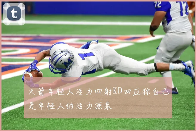 火箭年轻人活力四射KD回应称自己是年轻人的活力源泉