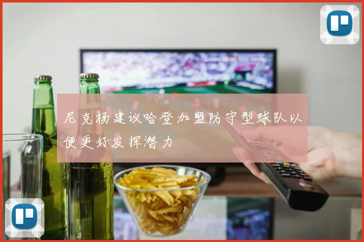 尼克杨建议哈登加盟防守型球队以便更好发挥潜力