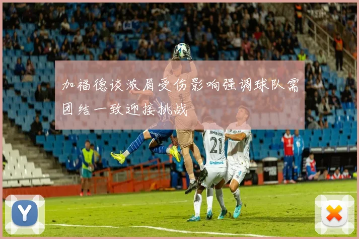 加福德谈浓眉受伤影响强调球队需团结一致迎接挑战
